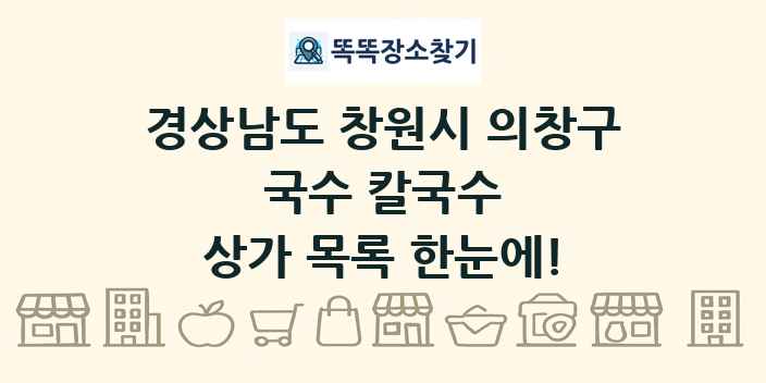 경상남도 창원시 의창구 국수 칼국수 상가 목록 및 정보