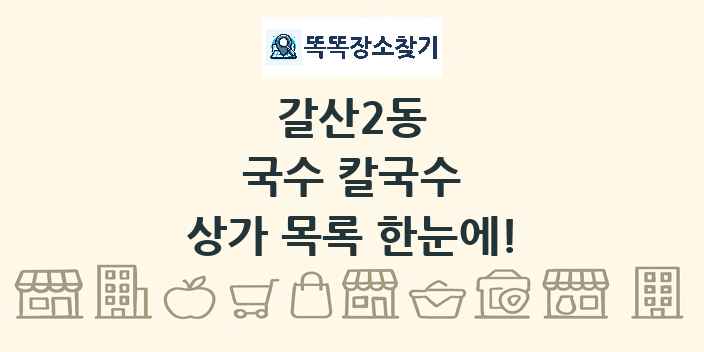 갈산2동 국수 칼국수 상가 목록 및 정보