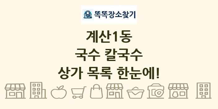 계산1동 국수 칼국수 상가 목록 및 정보