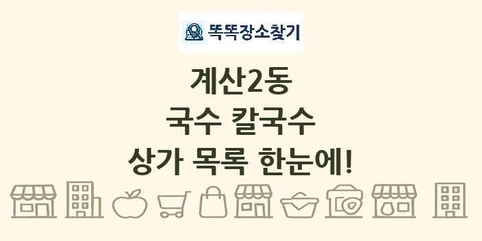 계산2동 국수 칼국수 상가 목록 및 정보
