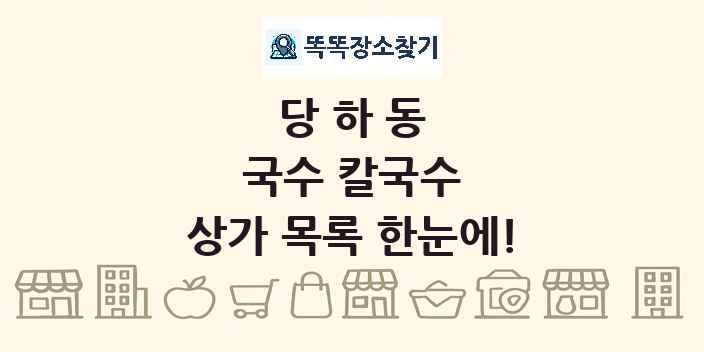 당하동 국수 칼국수 상가 목록 및 정보