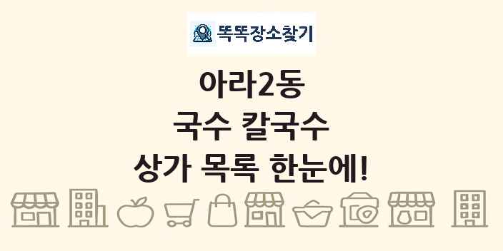 아라2동 국수 칼국수 상가 목록 및 정보