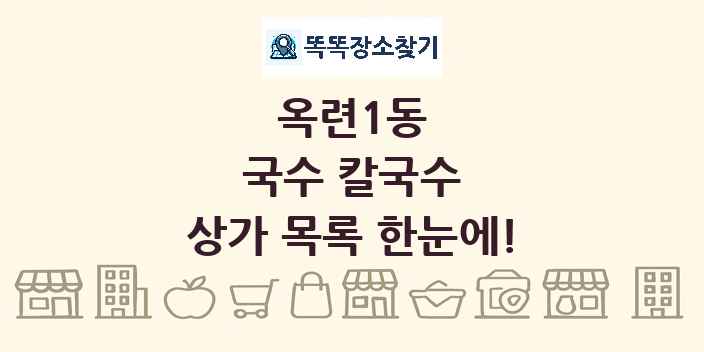 옥련1동 국수 칼국수 상가 목록 및 정보