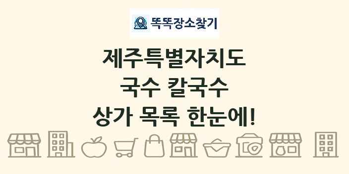 제주특별자치도 국수 칼국수 상가 목록 및 정보
