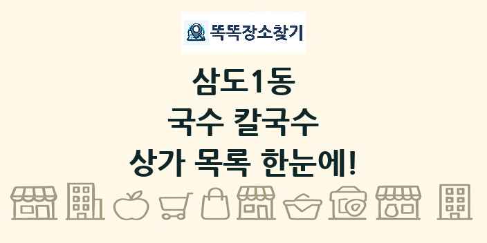 삼도1동 국수 칼국수 상가 목록 및 정보