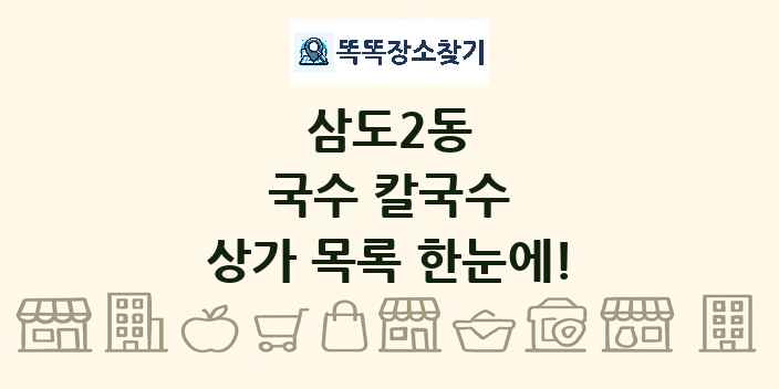 삼도2동 국수 칼국수 상가 목록 및 정보