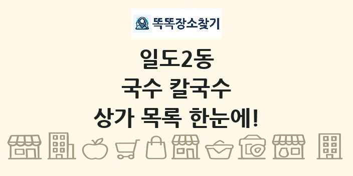 일도2동 국수 칼국수 상가 목록 및 정보