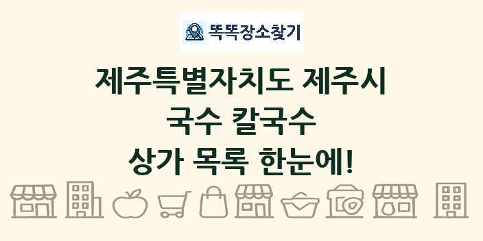 제주특별자치도 제주시 국수 칼국수 상가 목록 및 정보