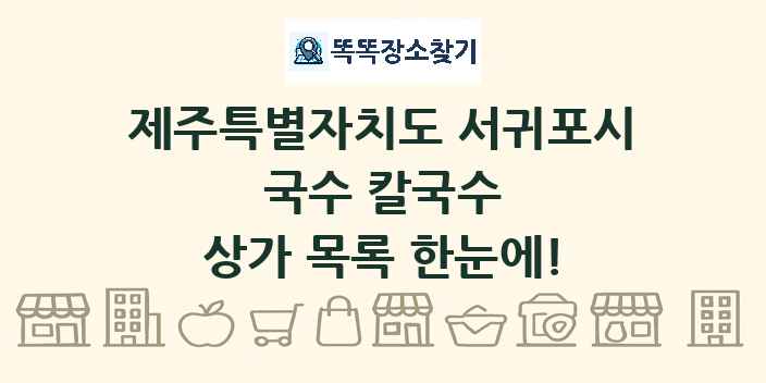 제주특별자치도 서귀포시 국수 칼국수 상가 목록 및 정보