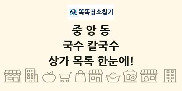 중앙동 국수 칼국수 상가 목록 및 정보