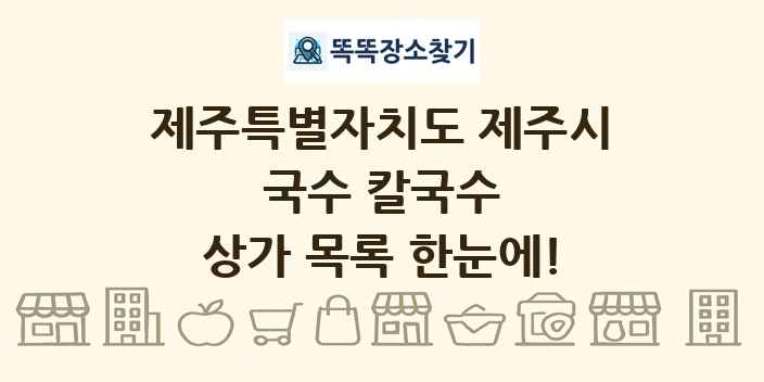 제주특별자치도 제주시 국수 칼국수 상가 목록 및 정보