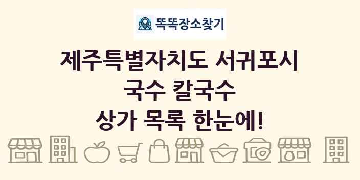 제주특별자치도 서귀포시 국수 칼국수 상가 목록 및 정보