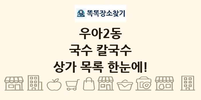 우아2동 국수 칼국수 상가 목록 및 정보
