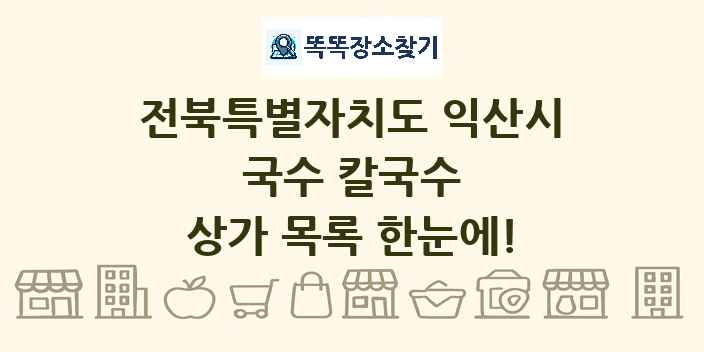 전북특별자치도 익산시 국수 칼국수 상가 목록 및 정보