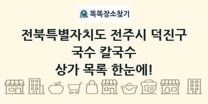 전북특별자치도 전주시 덕진구 국수 칼국수 상가 목록 및 정보