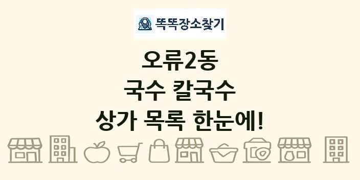 오류2동 국수 칼국수 상가 목록 및 정보
