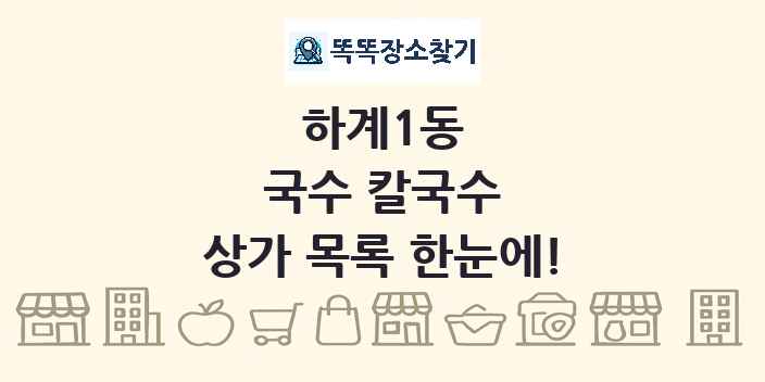 하계1동 국수 칼국수 상가 목록 및 정보