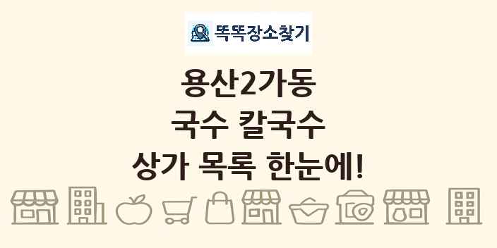 용산2가동 국수 칼국수 상가 목록 및 정보