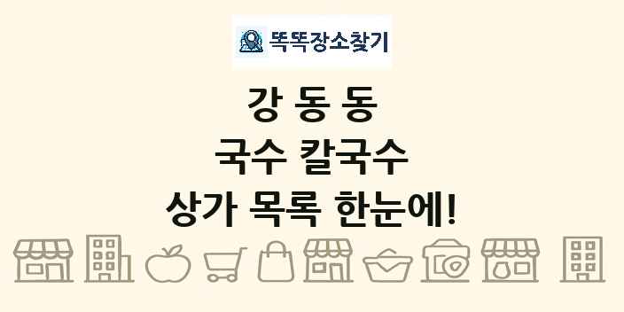 강동동 국수 칼국수 상가 목록 및 정보