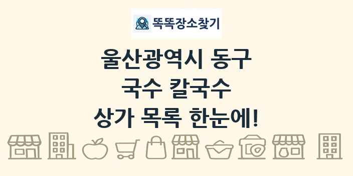 울산광역시 동구 국수 칼국수 상가 목록 및 정보