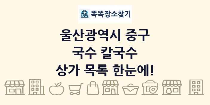 울산광역시 중구 국수 칼국수 상가 목록 및 정보