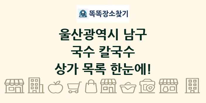 울산광역시 남구 국수 칼국수 상가 목록 및 정보