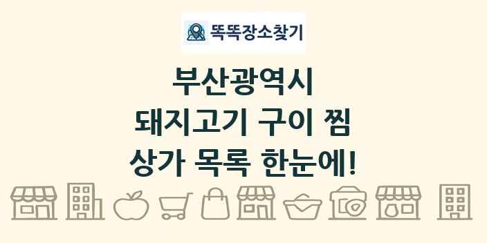 부산광역시 돼지고기 구이 찜 상가 목록 및 정보