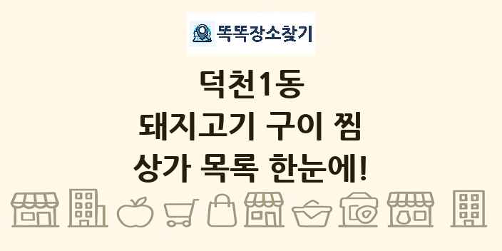 덕천1동 돼지고기 구이 찜 상가 목록 및 정보