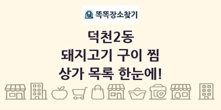 덕천2동 돼지고기 구이 찜 상가 목록 및 정보