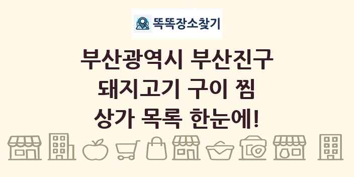부산광역시 부산진구 돼지고기 구이 찜 상가 목록 및 정보
