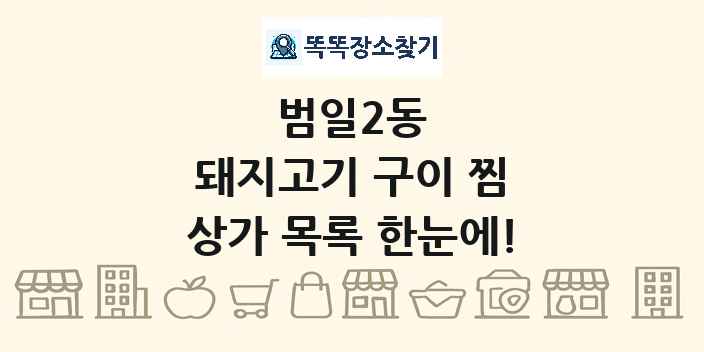 범일2동 돼지고기 구이 찜 상가 목록 및 정보