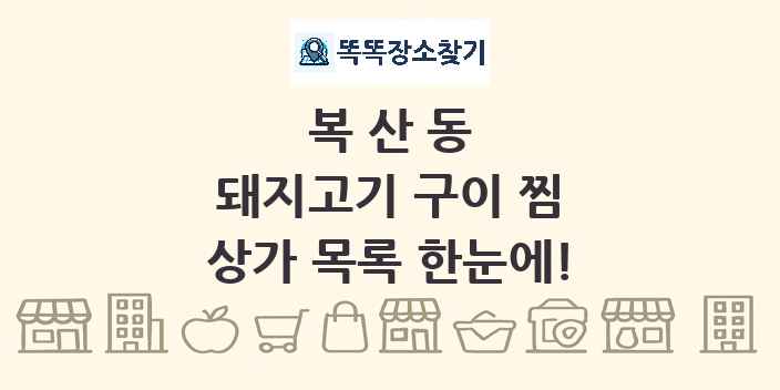 복산동 돼지고기 구이 찜 상가 목록 및 정보