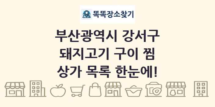 부산광역시 강서구 돼지고기 구이 찜 상가 목록 및 정보