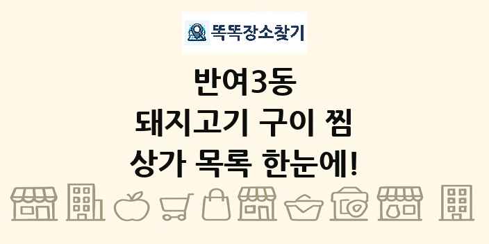반여3동 돼지고기 구이 찜 상가 목록 및 정보