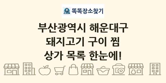 부산광역시 해운대구 돼지고기 구이 찜 상가 목록 및 정보