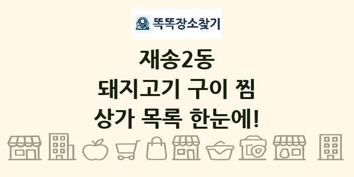 재송2동 돼지고기 구이 찜 상가 목록 및 정보