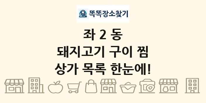 좌2동 돼지고기 구이 찜 상가 목록 및 정보