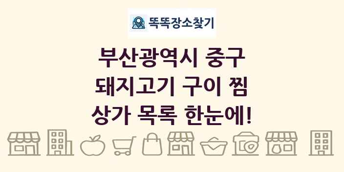 부산광역시 중구 돼지고기 구이 찜 상가 목록 및 정보