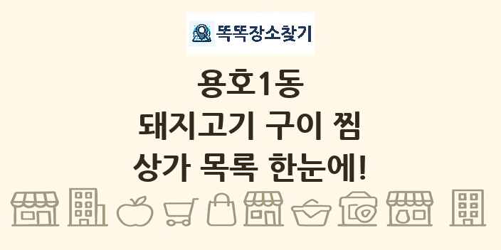 용호1동 돼지고기 구이 찜 상가 목록 및 정보