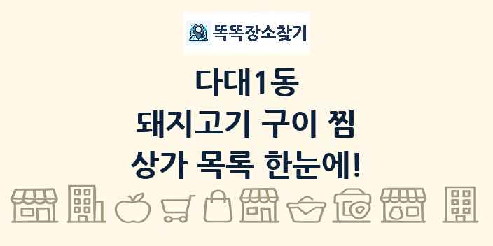다대1동 돼지고기 구이 찜 상가 목록 및 정보