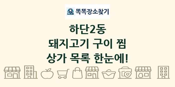 하단2동 돼지고기 구이 찜 상가 목록 및 정보
