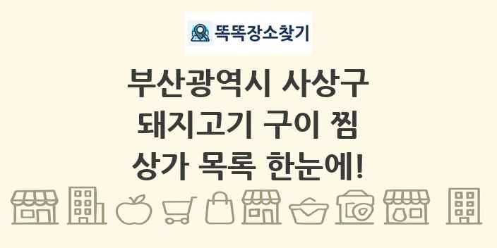 부산광역시 사상구 돼지고기 구이 찜 상가 목록 및 정보