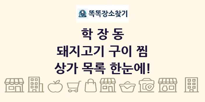 학장동 돼지고기 구이 찜 상가 목록 및 정보
