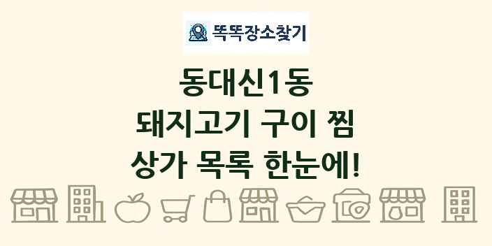 동대신1동 돼지고기 구이 찜 상가 목록 및 정보