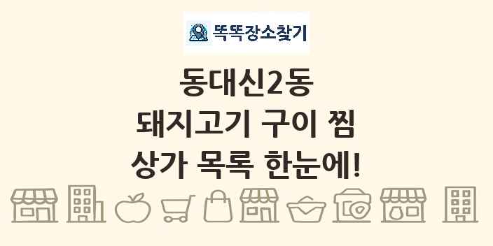 동대신2동 돼지고기 구이 찜 상가 목록 및 정보