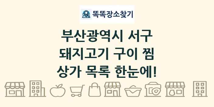 부산광역시 서구 돼지고기 구이 찜 상가 목록 및 정보