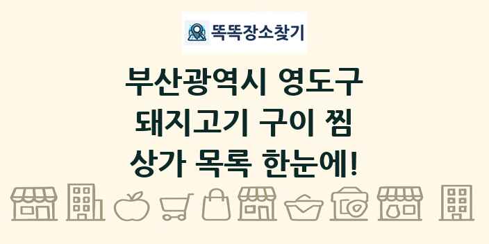 부산광역시 영도구 돼지고기 구이 찜 상가 목록 및 정보