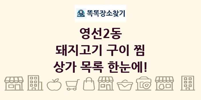영선2동 돼지고기 구이 찜 상가 목록 및 정보