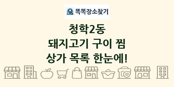 청학2동 돼지고기 구이 찜 상가 목록 및 정보