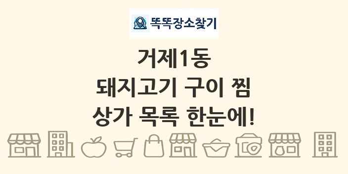 거제1동 돼지고기 구이 찜 상가 목록 및 정보
